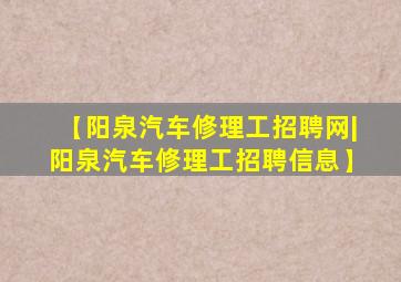 【阳泉汽车修理工招聘网|阳泉汽车修理工招聘信息】